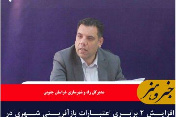 افزایش ۲ برابری اعتبارات بازآفرینی شهری در خراسان جنوبی