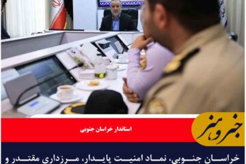 خراسان جنوبی، نماد امنیت پایدار، مرزداری مقتدر و ظرفیت‌های کم‌نظیر اقتصادی است