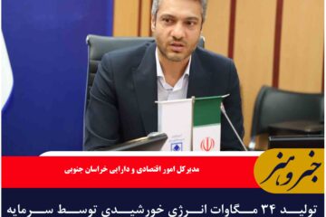 تولید ۳۴ مگاوات انرژی خورشیدی توسط سرمایه گذاران خارجی در خراسان جنوبی