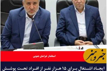 ایجاد اشتغال برای ۱۵ هزار نفر از افراد تحت پوشش بهزیستی خراسان‌جنوبی