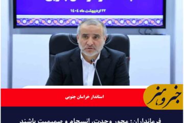 فرمانداران؛ محور وحدت، انسجام و صمیمیت باشند