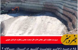 ۸۵ درصد ذخایر بنتونیت کشور در استان ،سالانه ۲ میلیون تن بنتونیت در خراسان جنوبی استخراج می‌شود