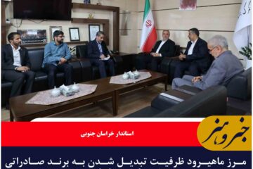 مرز ماهیرود ظرفیت تبدیل شدن به برند صادراتی شرق کشور را دارد