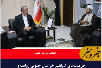 ظرفیت‌های کم‌نظیر خراسان جنوبی روایت و تبیین شود