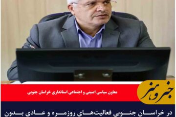 در خراسان جنوبی فعالیت‌های روزمره و عادی بدون هیچگونه مشکل خاصی جریان دارد