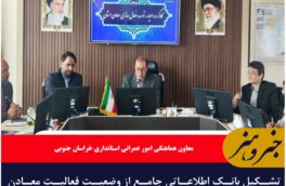تشکیل بانک اطلاعاتی جامع از وضعیت فعالیت معادن خراسان جنوبی ضروری است