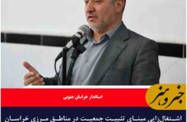 اشتغال‌زایی مبنای تثبیت جمعیت در مناطق مرزی خراسان جنوبی است