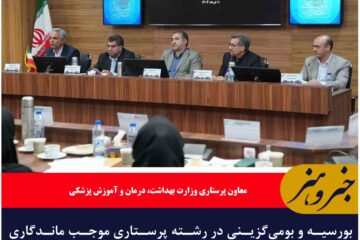 بورسیه و بومی‌گزینی در رشته پرستاری موجب ماندگاری بیشتر پرستاران در شهرستان‌ها می شود