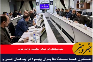 همکاری همه دستگاه‌ها برای بهبود فرآیندهای فنی و ارتقای کیفیت پروژه‌ های عمرانی در خراسان جنوبیی