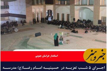 اجرای ۵ شب تعزیه در  حسینیه امام رضا(ع) مدرسه تاریخی شوکتیه بیرجند