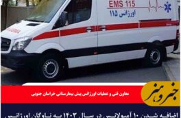 اضافه شدن ۱۰ آمبولانس در سال ۱۴۰۳ به ناوگان اورژانس خراسان جنوبی