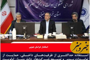 استفاده حداکثری از ظرفیت‌های داخلی، حمایت از تولیدات بومی و توسعه شرکت‌های دانش‌بنیان اولویت اصلی خراسان جنوبی
