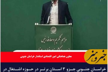 خراسان جنوبی جزو ۳ استان برتر در حوزه اشتغال در کشور است