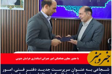 شجاعی به عنوان سرپرست جدید دفتر فنی، امور عمرانی، حمل و نقل و ترافیک استانداری خراسان جنوبی معرفی شد