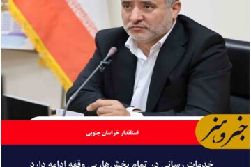خدمات رسانی در تمام بخش‌ها، بی وقفه ادامه دارد