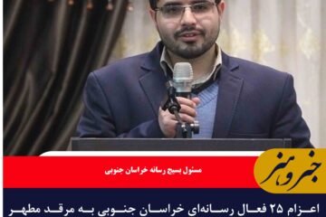 اعزام ۲۵ فعال رسانه‌ای خراسان جنوبی به مرقد مطهر امام خمینی (ره)