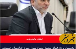 تکمیل پروژه‌های نیمه تمام نوار مرز خراسان جنوبی با جدیت پیگیری می شود