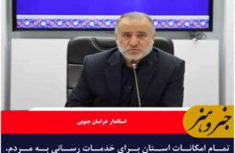 تمام امکانات استان برای خدمات‌ رسانی به مردم، بسیج شده اند