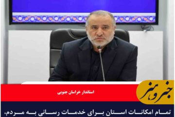 تمام امکانات استان برای خدمات‌ رسانی به مردم، بسیج شده اند