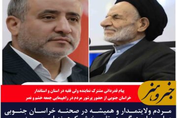 مردم ولایتمدار و همیشه در صحنه خراسان جنوبی حماسه ای دیگر در تاریخ شکوهمند این مرز و بوم خلق کردند