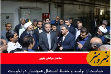 حمایت از تولید و حفظ اشتغال همچنان در اولویت مدیریت خراسان جنوبی است