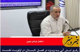 رفع تنش آبی به‌ ویژه در فصل تابستان در اولویت نخست برنامه‌های ستاد مدیریت بحران خراسان جنوبی است