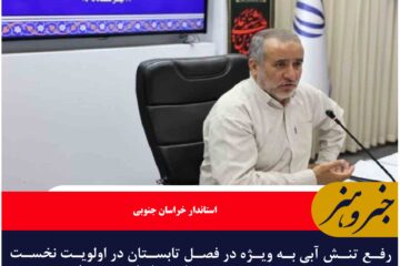 رفع تنش آبی به‌ ویژه در فصل تابستان در اولویت نخست برنامه‌های ستاد مدیریت بحران خراسان جنوبی است