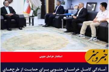 آمادگی کامل خراسان جنوبی برای حمایت از طرح‌های اقتصادی خارجی و داخلی