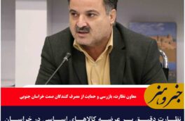 نظارت دقیق بر عرضه کالاهای اساسی در خراسان جنوبی ادامه دارد