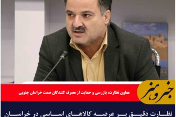 نظارت دقیق بر عرضه کالاهای اساسی در خراسان جنوبی ادامه دارد