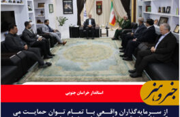 از سرمایه‌گذاران واقعی با تمام توان حمایت می‌کنیم/فرش قرمز استانداری خراسان جنوبی برای ورود سرمایه گذاران