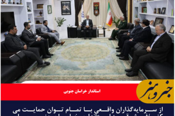 از سرمایه‌گذاران واقعی با تمام توان حمایت می‌کنیم/فرش قرمز استانداری خراسان جنوبی برای ورود سرمایه گذاران