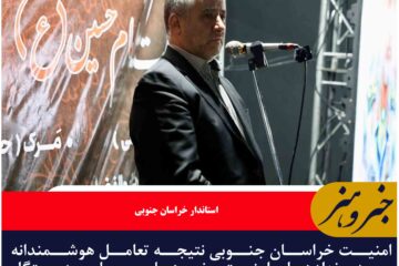 امنیت خراسان جنوبی نتیجه تعامل هوشمندانه مردم، نهادهای امنیتی، نیروهای مسلح و دستگاه‌های اجرایی است