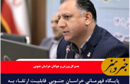 پایگاه قهرمانی خراسان جنوبی قابلیت ارتقاء به عنوان یکی از پنج پایگاه برتر کشور را دارا است