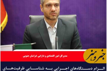 الزام دستگاه‌های اجرایی به شناسایی ظرفیت‌های سرمایه‌گذاری خراسان جنوبی