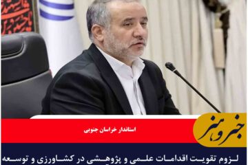 لزوم تقویت اقدامات علمی و پژوهشی در کشاورزی و توسعه محصولات مقاوم به گرما و کم‌آبی در خراسان جنوبی
