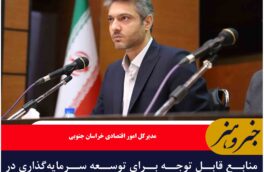 منابع قابل توجه برای توسعه سرمایه‌گذاری در نهبندان اختصاص می‌یابد