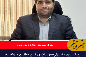 پیگیری دقیق مصوبات و رفع موانع ۱۰ واحد تولیدی خراسان جنوبی