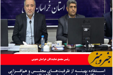 استفاده بهینه از ظرفیت‌های مجلس و هم‌افزایی دستگاه‌ها برای حل مشکلات اقتصادی استان صورت گیرد
