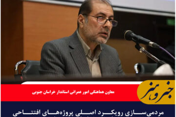 مردمی‌سازی رویکرد اصلی پروژه‌های افتتاحی هفته دولت در خراسان جنوبی است
