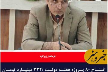 افتتاح ۸۰ پروژه هفته دولت /۳۳۲ میلیارد تومان اعتبار برای توسعه شهرستان زیرکوه