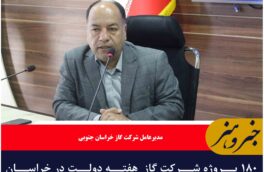 ۱۸۰ پروژه شرکت گاز  هفته دولت در خراسان جنوبی افتتاح یا کلنگ زنی می‌شود