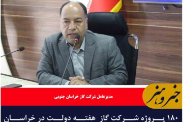 ۱۸۰ پروژه شرکت گاز  هفته دولت در خراسان جنوبی افتتاح یا کلنگ زنی می‌شود