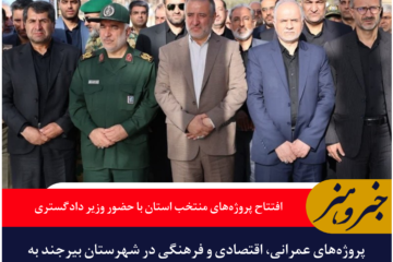 افتتاح پروژه‌های منتخب استان خراسان جنوبی در بیرجند با حضور وزیر دادگستری و مسئولان