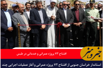 افتتاح ۷۲ پروژه عمرانی و خدماتی در طبس با حضور استاندار خراسان جنوبی
