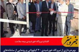 بهره‌برداری از نیروگاه خورشیدی ۳۰ کیلوواتی بیمه سلامت خراسان جنوبی و آغاز خدمات نوین بیمه‌ای