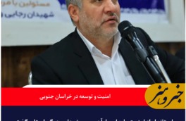 خراسان جنوبی در مسیر توسعه؛ از امنیت پایدار تا پروژه‌های کلان اقتصادی