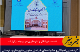 نشست «فرزانگان از تبار خاوران» در بیرجند؛ پیوند نخبگان خارج از کشور با زادگاه
