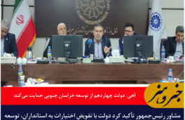 آهی مشاور رئیس جمهور: دولت چهاردهم از توسعه خراسان جنوبی حمایت می‌کند