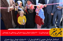 بهره‌برداری از ۸۰۰ میلیارد تومان پروژه عمرانی روستایی در نهبندان